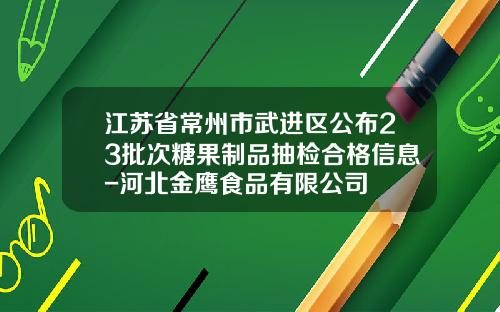 江苏省常州市武进区公布23批次糖果制品抽检合格信息-河北金鹰食品有限公司