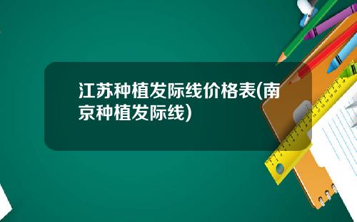 江苏种植发际线价格表(南京种植发际线)