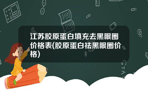 江苏胶原蛋白填充去黑眼圈价格表(胶原蛋白祛黑眼圈价格)