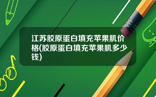 江苏胶原蛋白填充苹果肌价格(胶原蛋白填充苹果肌多少钱)
