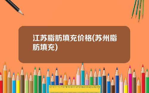 江苏脂肪填充价格(苏州脂肪填充)