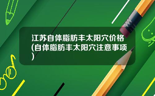 江苏自体脂肪丰太阳穴价格(自体脂肪丰太阳穴注意事项)