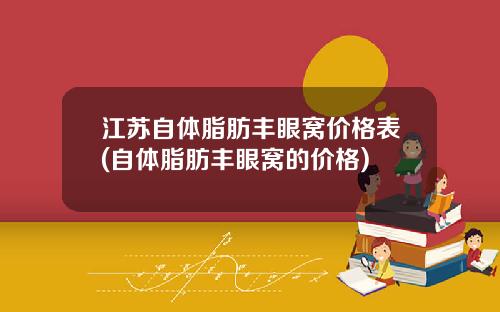 江苏自体脂肪丰眼窝价格表(自体脂肪丰眼窝的价格)