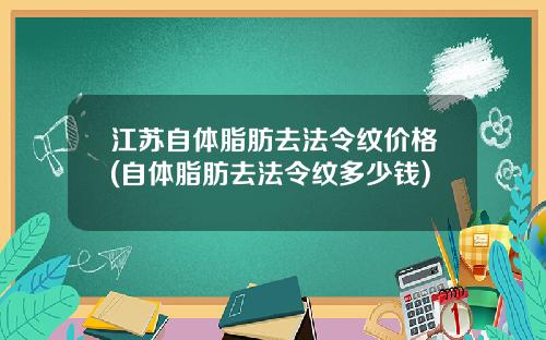 江苏自体脂肪去法令纹价格(自体脂肪去法令纹多少钱)