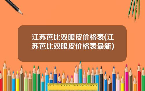 江苏芭比双眼皮价格表(江苏芭比双眼皮价格表最新)