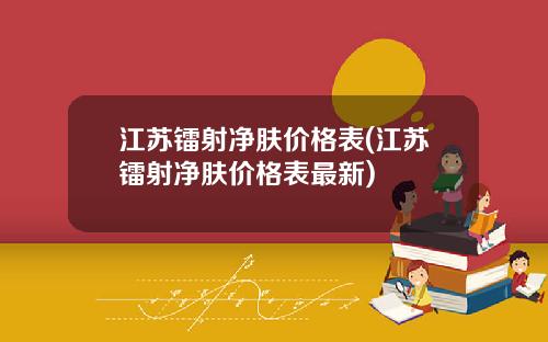 江苏镭射净肤价格表(江苏镭射净肤价格表最新)