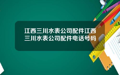 江西三川水表公司配件江西三川水表公司配件电话号码