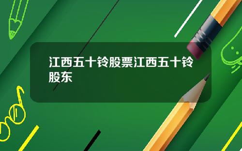 江西五十铃股票江西五十铃股东