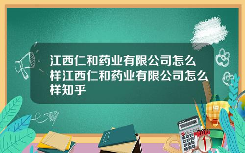 江西仁和药业有限公司怎么样江西仁和药业有限公司怎么样知乎