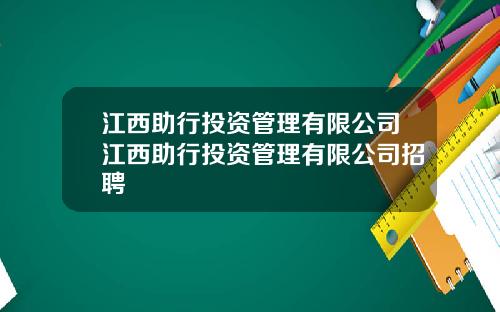 江西助行投资管理有限公司江西助行投资管理有限公司招聘