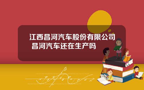 江西昌河汽车股份有限公司 昌河汽车还在生产吗
