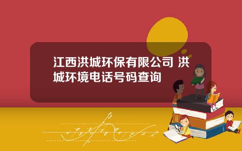 江西洪城环保有限公司 洪城环境电话号码查询