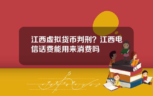 江西虚拟货币判刑？江西电信话费能用来消费吗