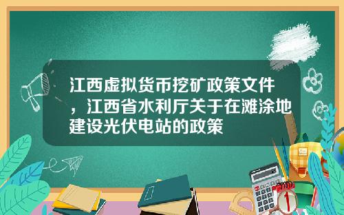 江西虚拟货币挖矿政策文件，江西省水利厅关于在滩涂地建设光伏电站的政策