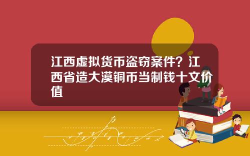 江西虚拟货币盗窃案件？江西省造大漠铜币当制钱十文价值