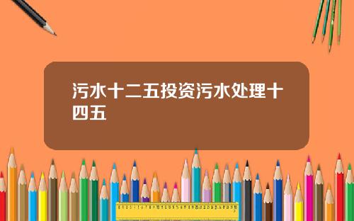 污水十二五投资污水处理十四五