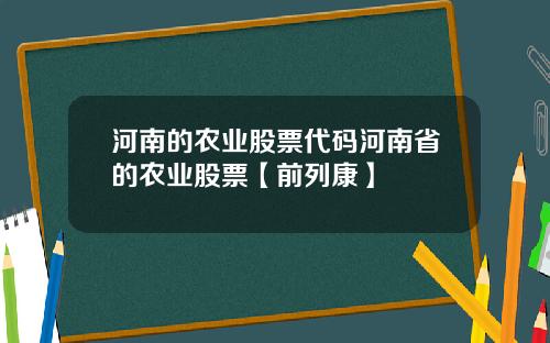 河南的农业股票代码河南省的农业股票【前列康】