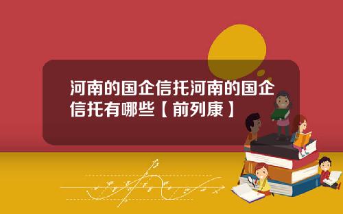 河南的国企信托河南的国企信托有哪些【前列康】