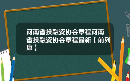 河南省投融资协会章程河南省投融资协会章程最新【前列康】
