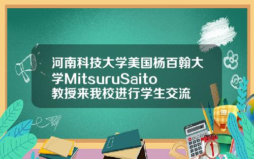 河南科技大学美国杨百翰大学MitsuruSaito教授来我校进行学生交流
