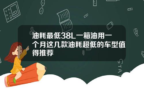 油耗最低38L一箱油用一个月这几款油耗超低的车型值得推荐