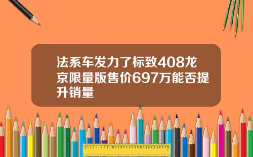 法系车发力了标致408龙京限量版售价697万能否提升销量