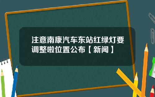 注意南康汽车东站红绿灯要调整啦位置公布【新闻】