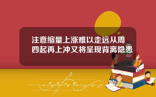 注意缩量上涨难以走远从周四起再上冲又将呈现背离隐患