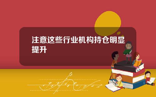 注意这些行业机构持仓明显提升