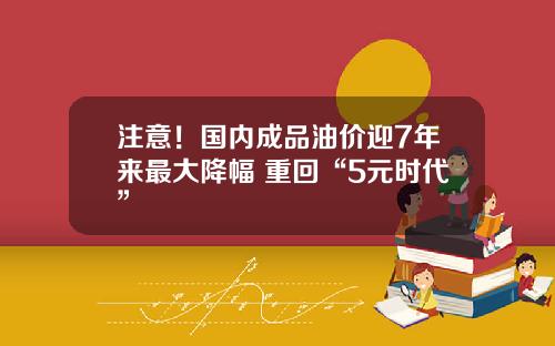 注意！国内成品油价迎7年来最大降幅 重回“5元时代”