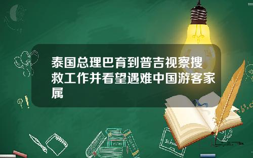 泰国总理巴育到普吉视察搜救工作并看望遇难中国游客家属