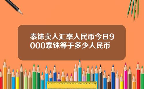 泰铢卖入汇率人民币今日9000泰铢等于多少人民币