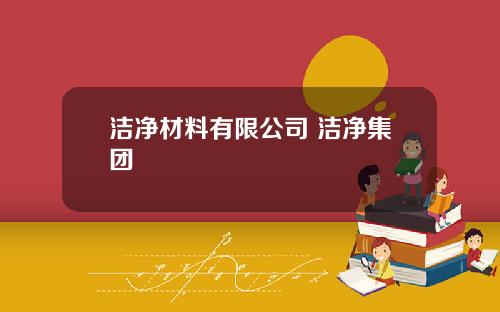洁净材料有限公司 洁净集团