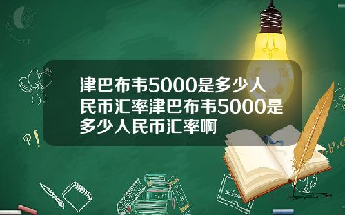 津巴布韦5000是多少人民币汇率津巴布韦5000是多少人民币汇率啊