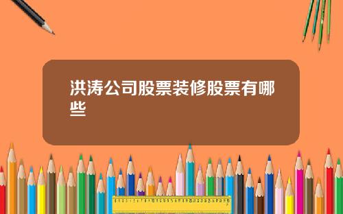 洪涛公司股票装修股票有哪些
