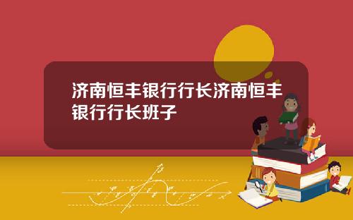 济南恒丰银行行长济南恒丰银行行长班子