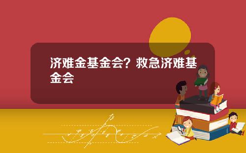济难金基金会？救急济难基金会