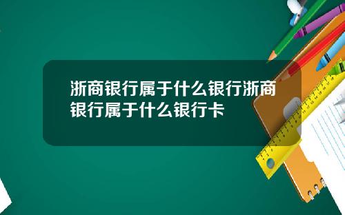 浙商银行属于什么银行浙商银行属于什么银行卡
