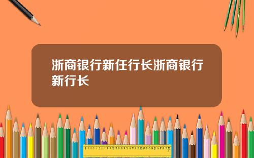 浙商银行新任行长浙商银行新行长