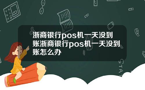 浙商银行pos机一天没到账浙商银行pos机一天没到账怎么办