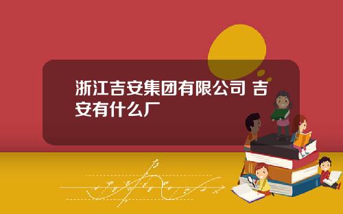 浙江吉安集团有限公司 吉安有什么厂