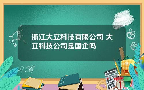 浙江大立科技有限公司 大立科技公司是国企吗