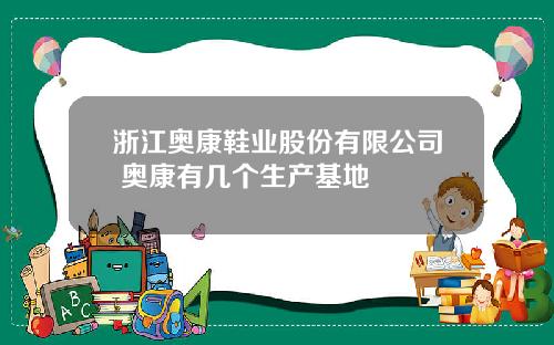 浙江奥康鞋业股份有限公司 奥康有几个生产基地