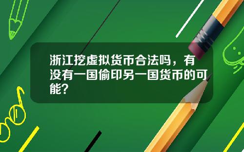 浙江挖虚拟货币合法吗，有没有一国偷印另一国货币的可能？