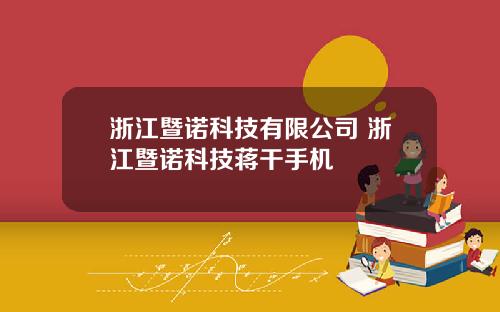 浙江暨诺科技有限公司 浙江暨诺科技蒋干手机