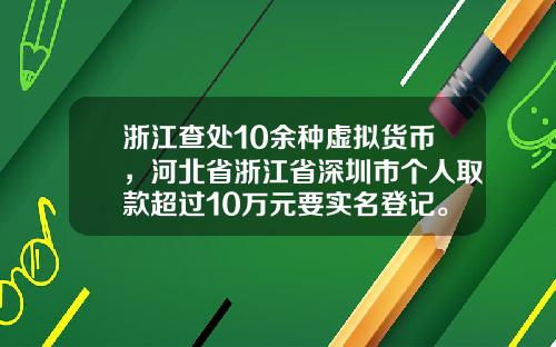 浙江查处10余种虚拟货币，河北省浙江省深圳市个人取款超过10万元要实名登记。这是为什么？
