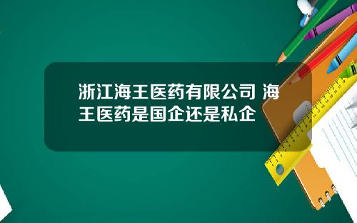 浙江海王医药有限公司 海王医药是国企还是私企
