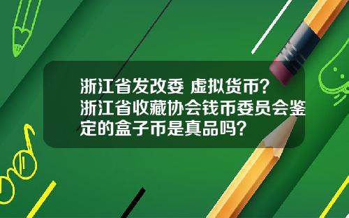浙江省发改委 虚拟货币？浙江省收藏协会钱币委员会鉴定的盒子币是真品吗？