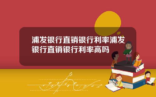 浦发银行直销银行利率浦发银行直销银行利率高吗