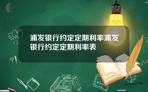 浦发银行约定定期利率浦发银行约定定期利率表